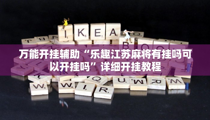 万能开挂辅助“乐趣江苏麻将有挂吗可以开挂吗”详细开挂教程