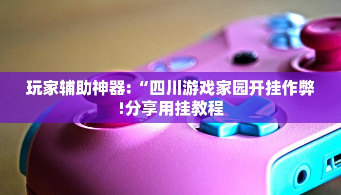 玩家辅助神器:“四川游戏家园开挂作弊!分享用挂教程