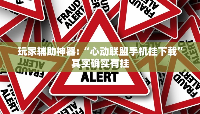 玩家辅助神器:“心动联盟手机挂下载”其实确实有挂