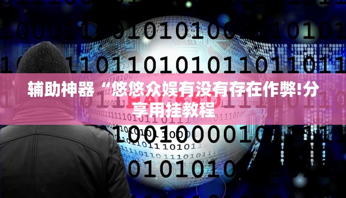 辅助神器“悠悠众娱有没有存在作弊!分享用挂教程