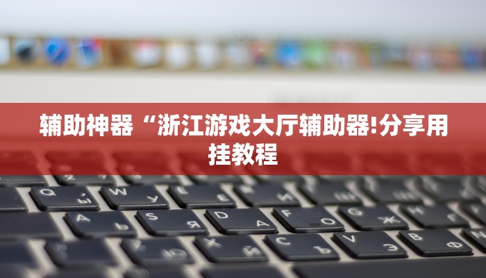 辅助神器“浙江游戏大厅辅助器!分享用挂教程