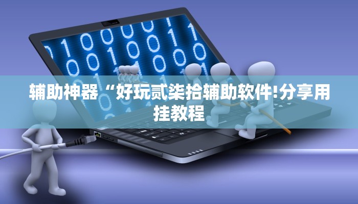 辅助神器“好玩贰柒拾辅助软件!分享用挂教程