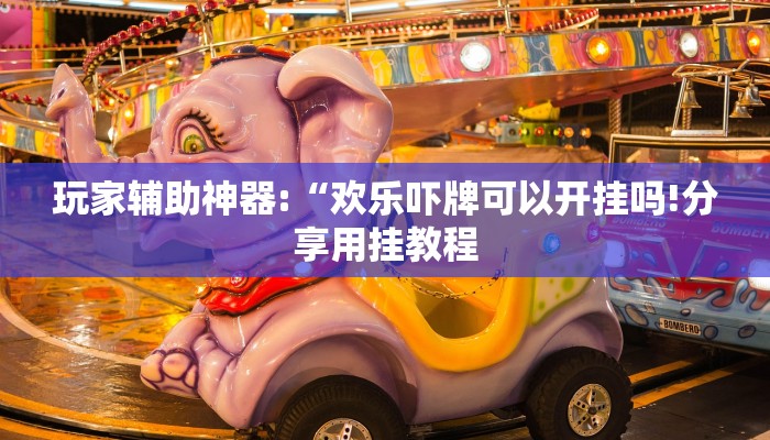 玩家辅助神器:“欢乐吓牌可以开挂吗!分享用挂教程