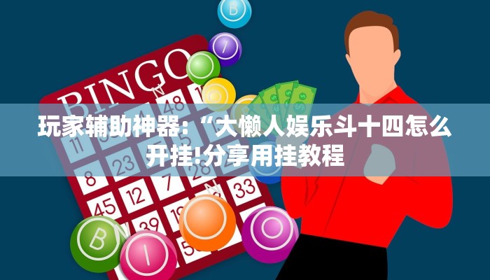 玩家辅助神器:“大懒人娱乐斗十四怎么开挂!分享用挂教程