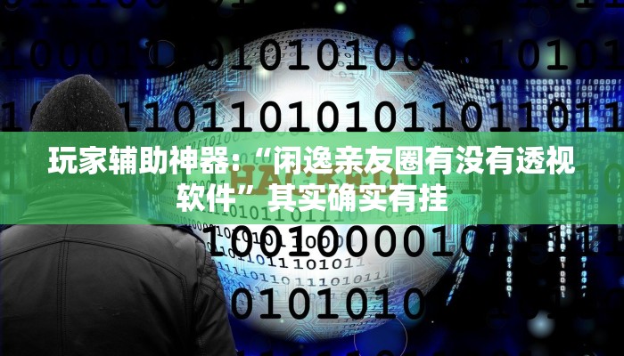 玩家辅助神器:“闲逸亲友圈有没有透视软件”其实确实有挂
