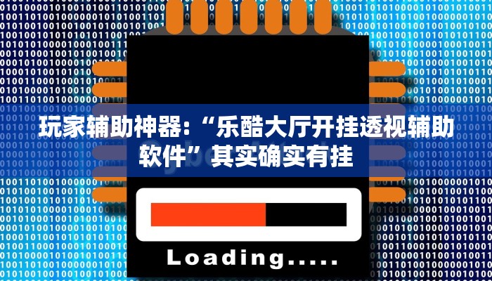 玩家辅助神器:“乐酷大厅开挂透视辅助软件”其实确实有挂