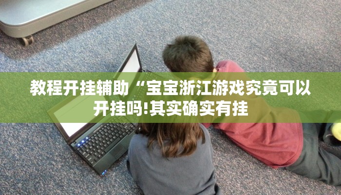 教程开挂辅助“宝宝浙江游戏究竟可以开挂吗!其实确实有挂