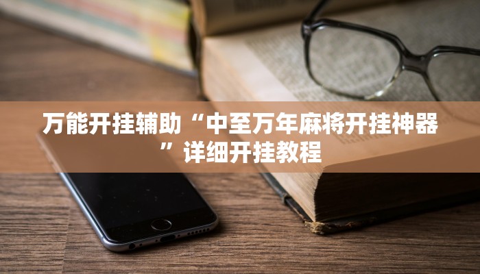 万能开挂辅助“中至万年麻将开挂神器”详细开挂教程