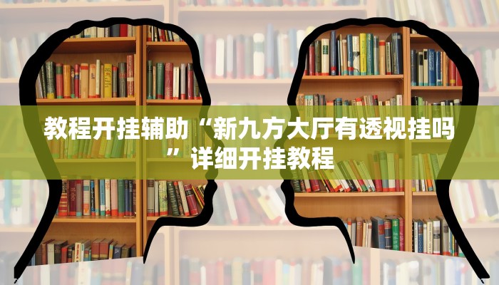 教程开挂辅助“新九方大厅有透视挂吗”详细开挂教程