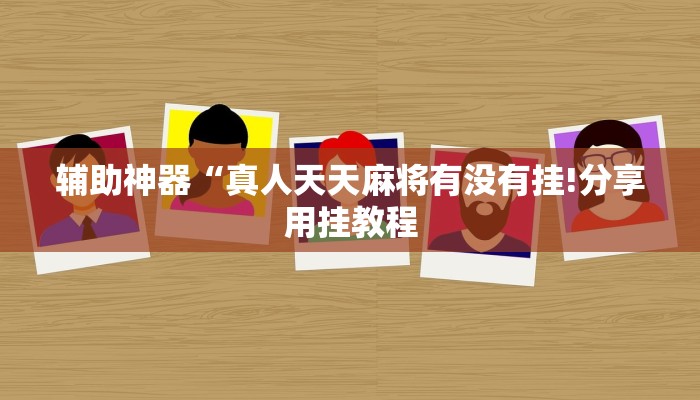 辅助神器“真人天天麻将有没有挂!分享用挂教程