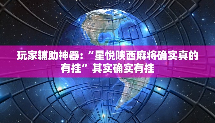 玩家辅助神器:“星悦陕西麻将确实真的有挂”其实确实有挂