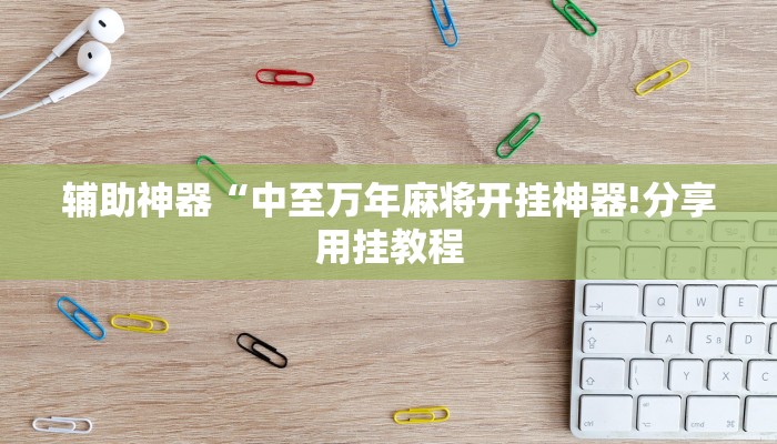辅助神器“中至万年麻将开挂神器!分享用挂教程