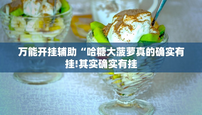 万能开挂辅助“哈糖大菠萝真的确实有挂!其实确实有挂