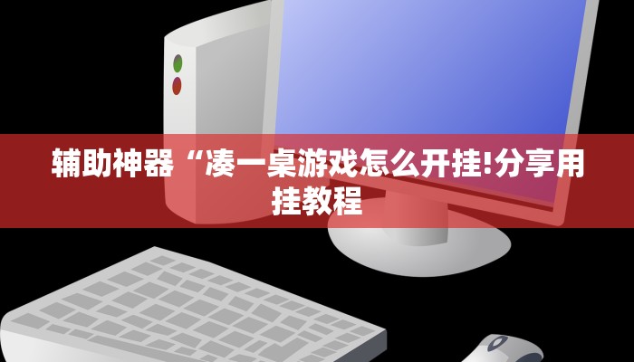 辅助神器“凑一桌游戏怎么开挂!分享用挂教程