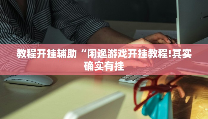 教程开挂辅助“闲逸游戏开挂教程!其实确实有挂