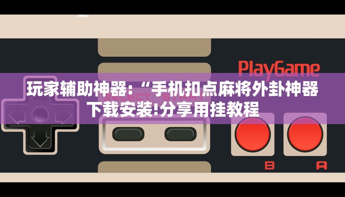 玩家辅助神器:“手机扣点麻将外卦神器下载安装!分享用挂教程