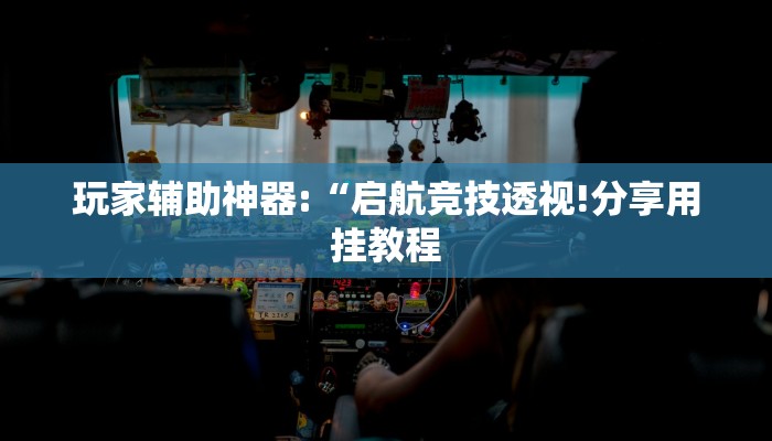 玩家辅助神器:“启航竞技透视!分享用挂教程