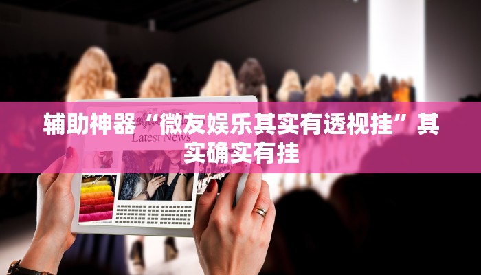 辅助神器“微友娱乐其实有透视挂”其实确实有挂