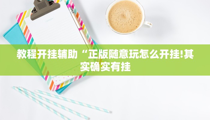 教程开挂辅助“正版随意玩怎么开挂!其实确实有挂