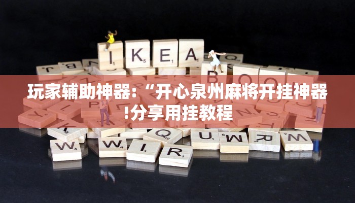 玩家辅助神器:“开心泉州麻将开挂神器!分享用挂教程