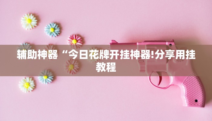 辅助神器“今日花牌开挂神器!分享用挂教程
