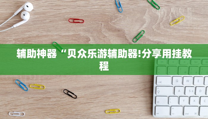 辅助神器“贝众乐游辅助器!分享用挂教程