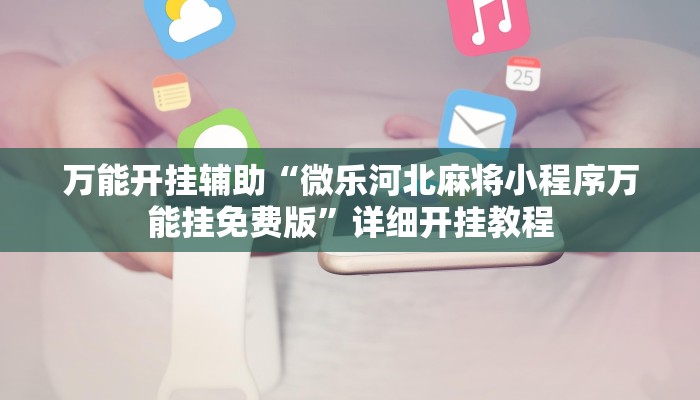 万能开挂辅助“微乐河北麻将小程序万能挂免费版”详细开挂教程