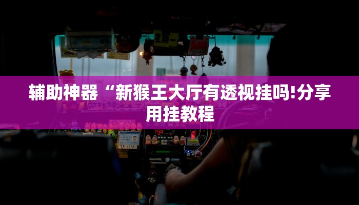 辅助神器“新猴王大厅有透视挂吗!分享用挂教程