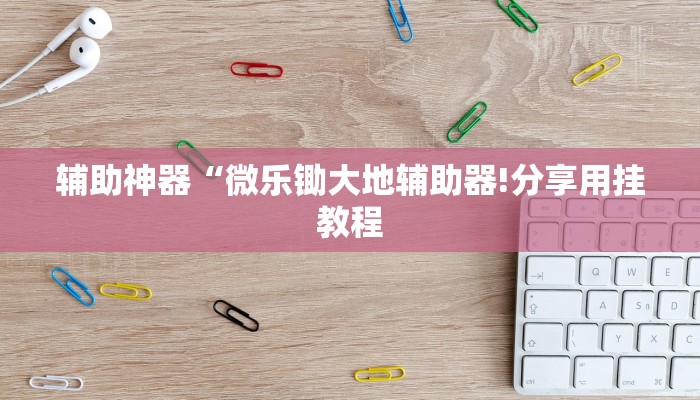 辅助神器“微乐锄大地辅助器!分享用挂教程