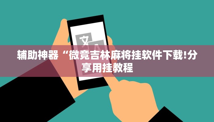 辅助神器“微竞吉林麻将挂软件下载!分享用挂教程