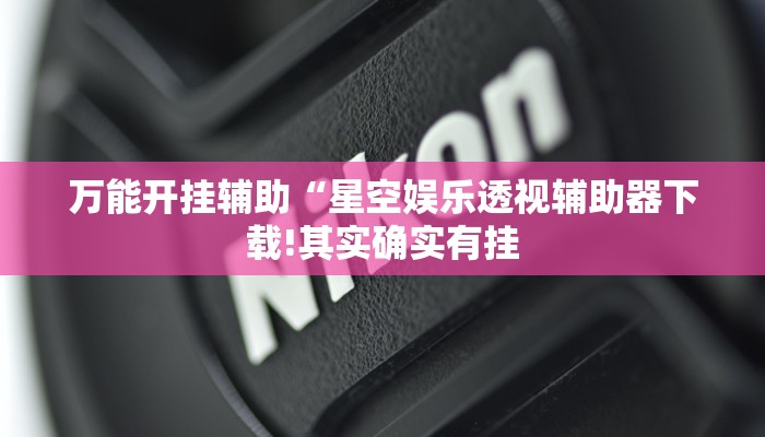 万能开挂辅助“星空娱乐透视辅助器下载!其实确实有挂