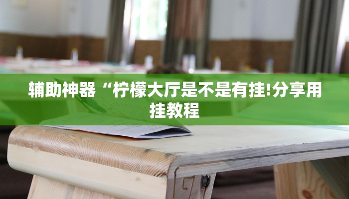 辅助神器“柠檬大厅是不是有挂!分享用挂教程