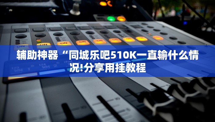 辅助神器“同城乐吧510K一直输什么情况!分享用挂教程