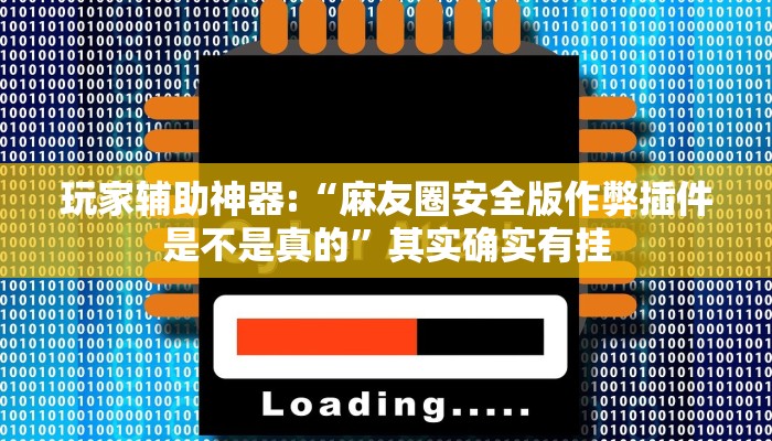 玩家辅助神器:“麻友圈安全版作弊插件是不是真的”其实确实有挂