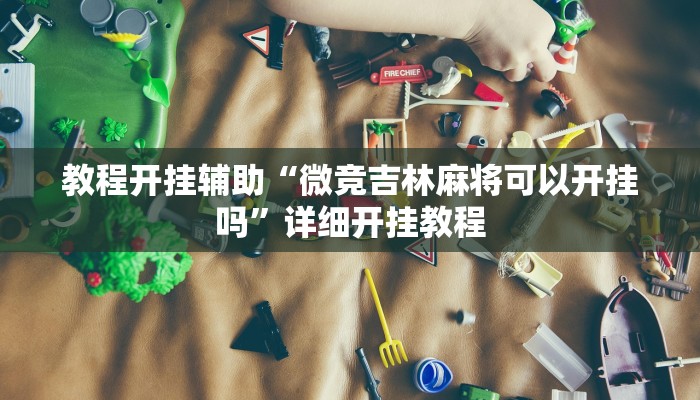 教程开挂辅助“微竞吉林麻将可以开挂吗”详细开挂教程