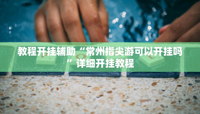 教程开挂辅助“常州指尖游可以开挂吗”详细开挂教程