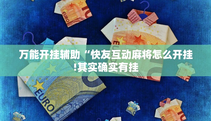 万能开挂辅助“快友互动麻将怎么开挂!其实确实有挂