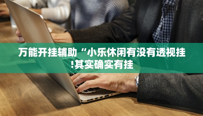 万能开挂辅助“新祥心大厅真的确实有挂”详细开挂教程