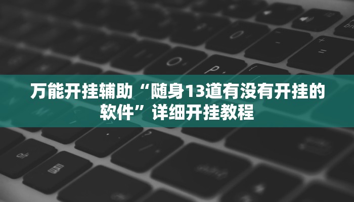 万能开挂辅助“随身13道有没有开挂的软件”详细开挂教程