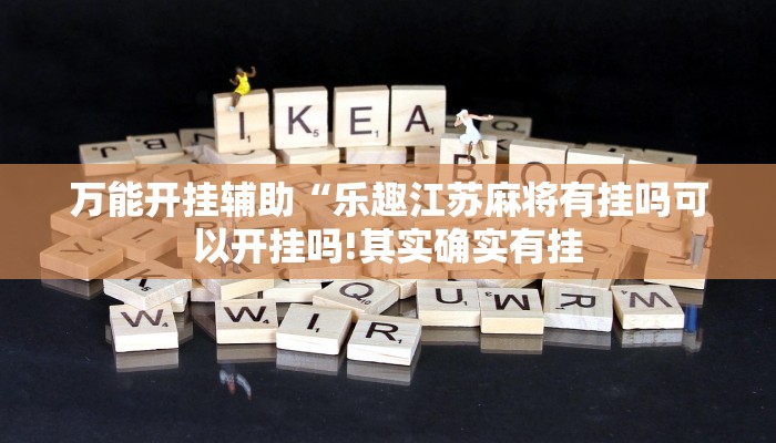 万能开挂辅助“乐趣江苏麻将有挂吗可以开挂吗!其实确实有挂