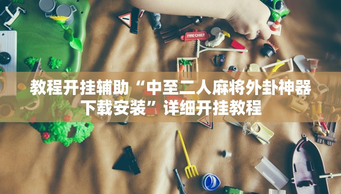 教程开挂辅助“中至二人麻将外卦神器下载安装”详细开挂教程