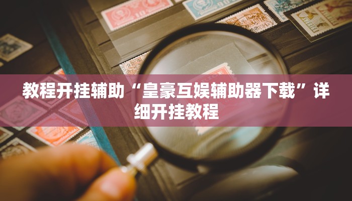 教程开挂辅助“皇豪互娱辅助器下载”详细开挂教程