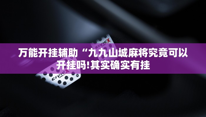 万能开挂辅助“九九山城麻将究竟可以开挂吗!其实确实有挂