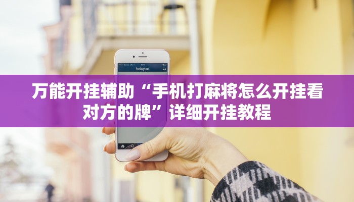 万能开挂辅助“手机打麻将怎么开挂看对方的牌”详细开挂教程