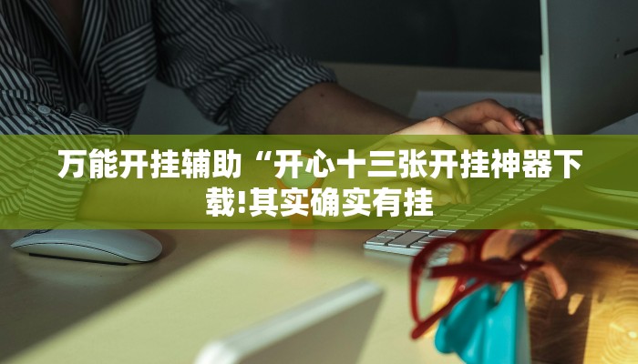 万能开挂辅助“开心十三张开挂神器下载!其实确实有挂