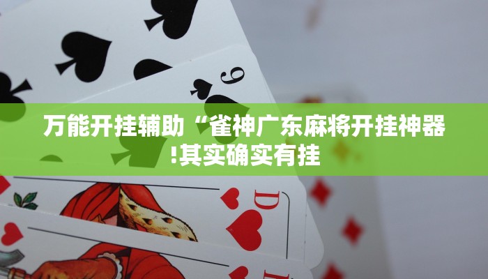 万能开挂辅助“雀神广东麻将开挂神器!其实确实有挂