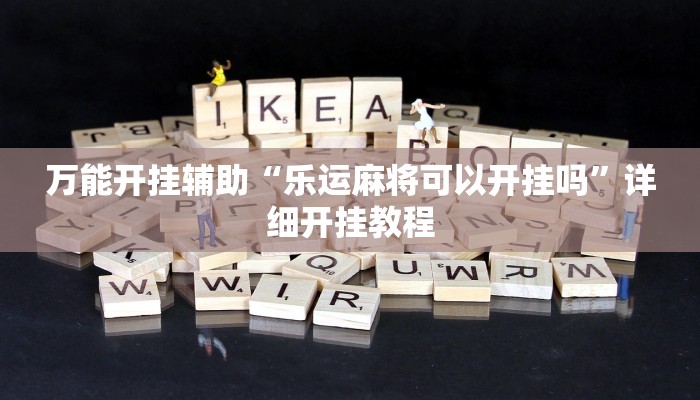 万能开挂辅助“乐运麻将可以开挂吗”详细开挂教程