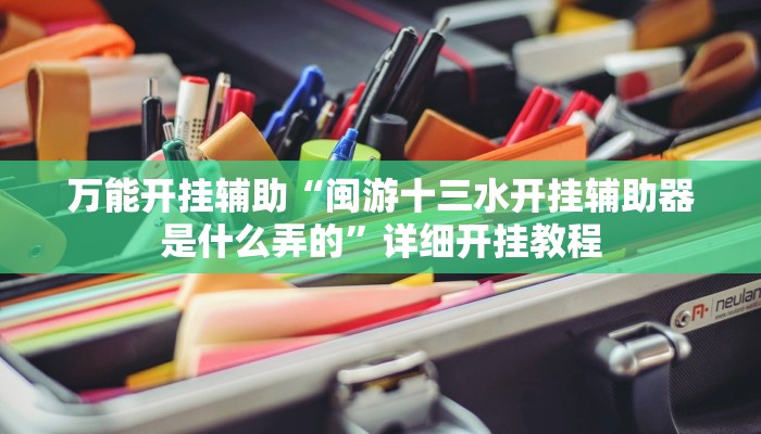 万能开挂辅助“闽游十三水开挂辅助器是什么弄的”详细开挂教程