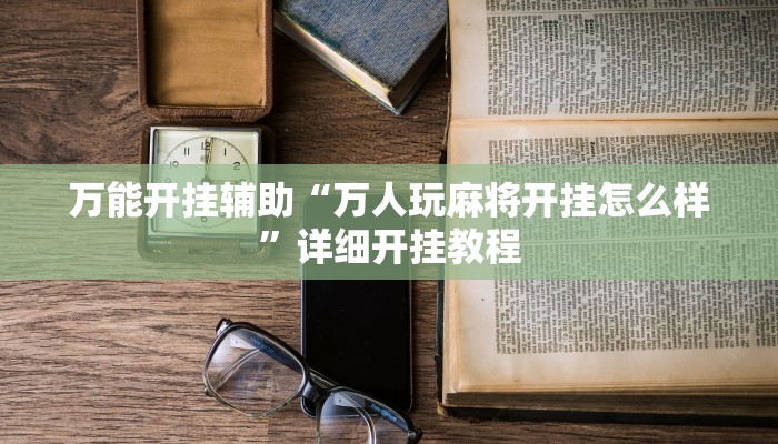 万能开挂辅助“万人玩麻将开挂怎么样”详细开挂教程