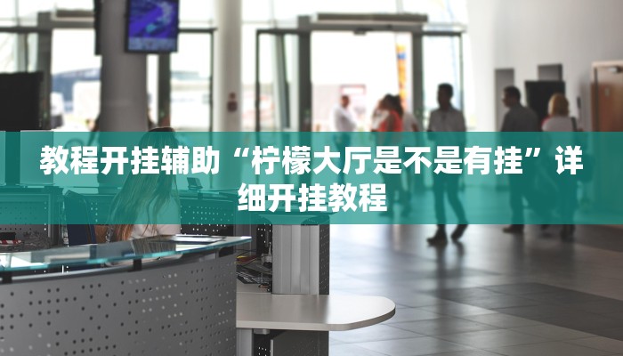 教程开挂辅助“柠檬大厅是不是有挂”详细开挂教程